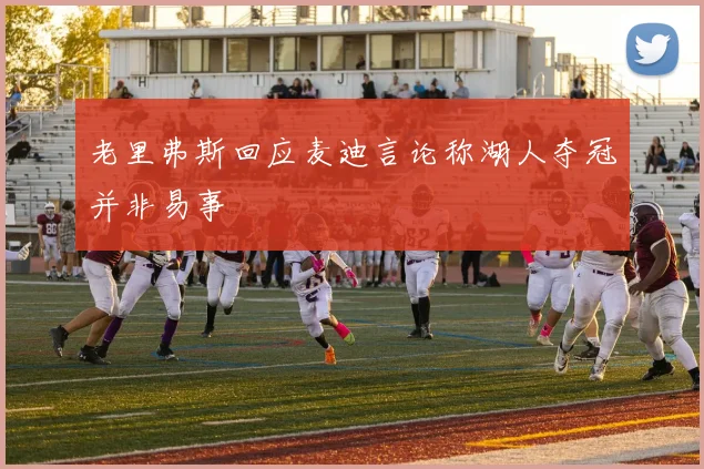 老里弗斯回应麦迪言论称湖人夺冠并非易事