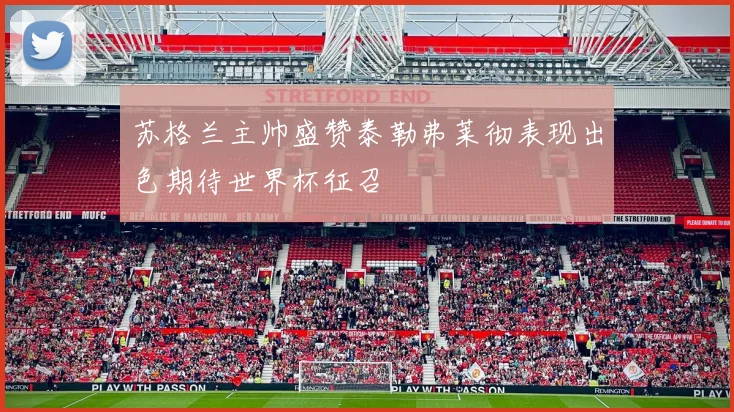 苏格兰主帅盛赞泰勒弗莱彻表现出色期待世界杯征召
