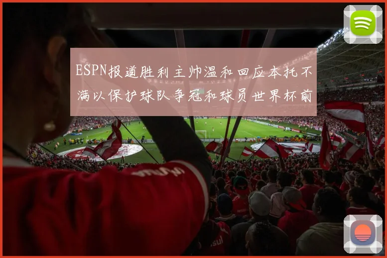 ESPN报道胜利主帅温和回应本托不满以保护球队争冠和球员世界杯前景