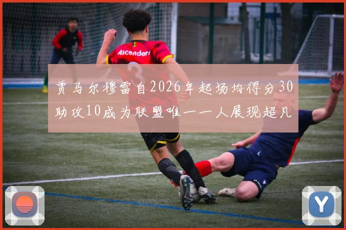 贾马尔穆雷自2026年起场均得分30助攻10成为联盟唯一一人展现超凡实力