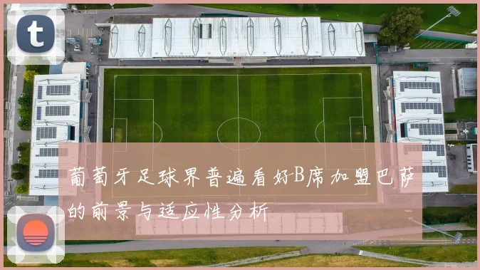 葡萄牙足球界普遍看好B席加盟巴萨的前景与适应性分析