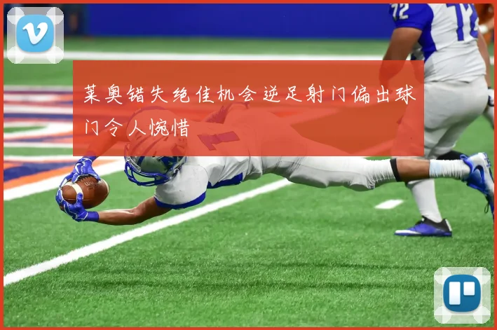 莱奥错失绝佳机会逆足射门偏出球门令人惋惜