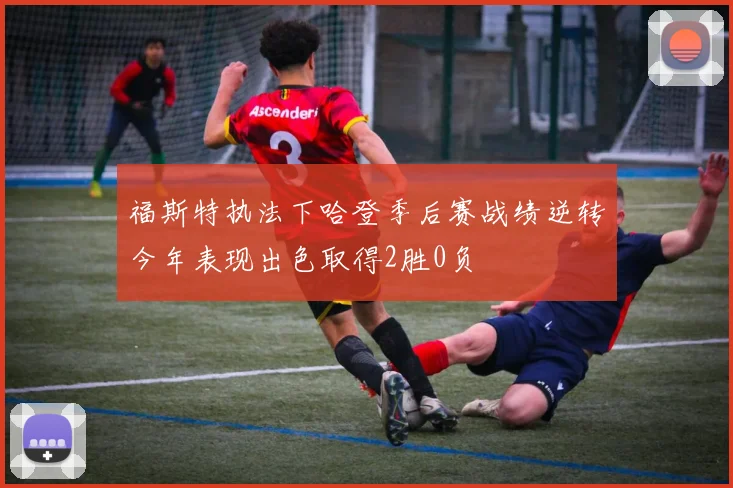 福斯特执法下哈登季后赛战绩逆转今年表现出色取得2胜0负