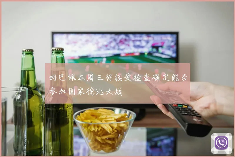 姆巴佩本周三将接受检查确定能否参加国家德比大战