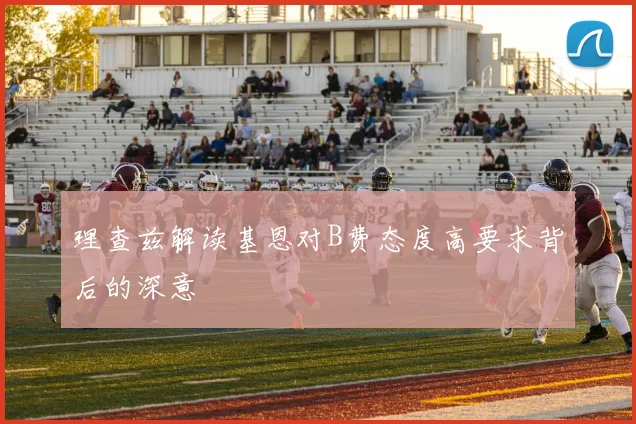 理查兹解读基恩对B费态度高要求背后的深意