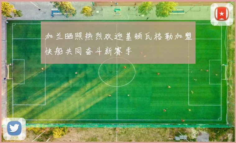 加兰晒照热烈欢迎基顿瓦格勒加盟快船共同奋斗新赛季