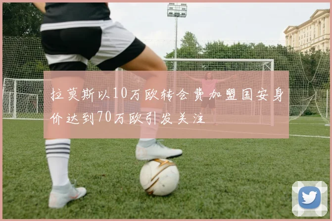 拉莫斯以10万欧转会费加盟国安身价达到70万欧引发关注